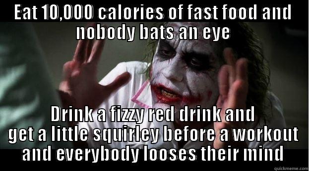 EAT 10,000 CALORIES OF FAST FOOD AND NOBODY BATS AN EYE DRINK A FIZZY RED DRINK AND GET A LITTLE SQUIRLEY BEFORE A WORKOUT AND EVERYBODY LOOSES THEIR MIND Joker Mind Loss