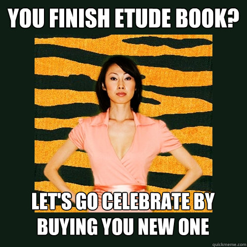 You finish etude book? Let's go celebrate by buying you new one  Tiger Mom