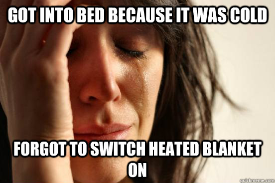 got into bed because it was cold Forgot to switch heated blanket on  heated Blanket