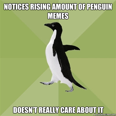 notices rising amount of penguin memes doesn't really care about it  Socially Average Penguin