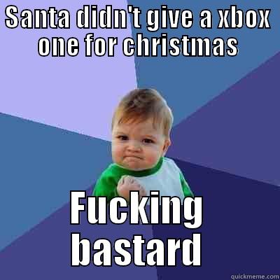 SANTA DIDN'T GIVE A XBOX ONE FOR CHRISTMAS FUCKING BASTARD Success Kid