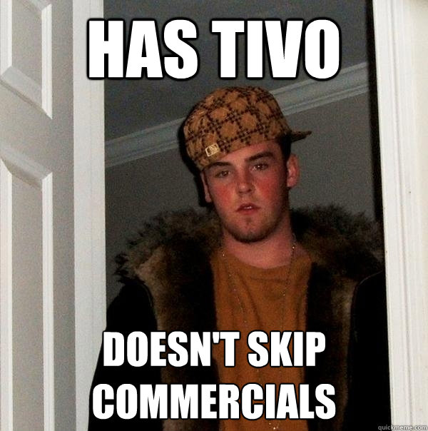 has tivo doesn't skip commercials - has tivo doesn't skip commercials  Scumbag Steve