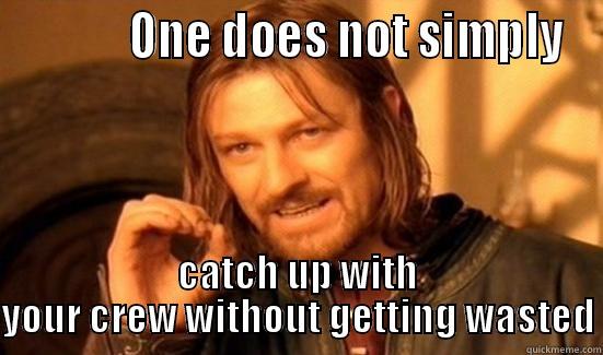            ONE DOES NOT SIMPLY CATCH UP WITH YOUR CREW WITHOUT GETTING WASTED Boromir