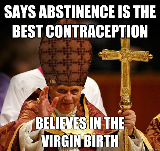 Says abstinence is the best contraception  believes in the 
virgin birth  Scumbag pope