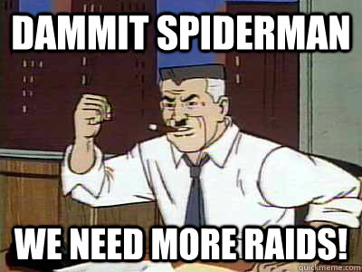 Dammit spiderman we need more raids!  