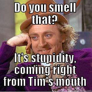 DO YOU SMELL THAT? IT'S STUPIDITY, COMING RIGHT FROM TIM'S MOUTH Condescending Wonka