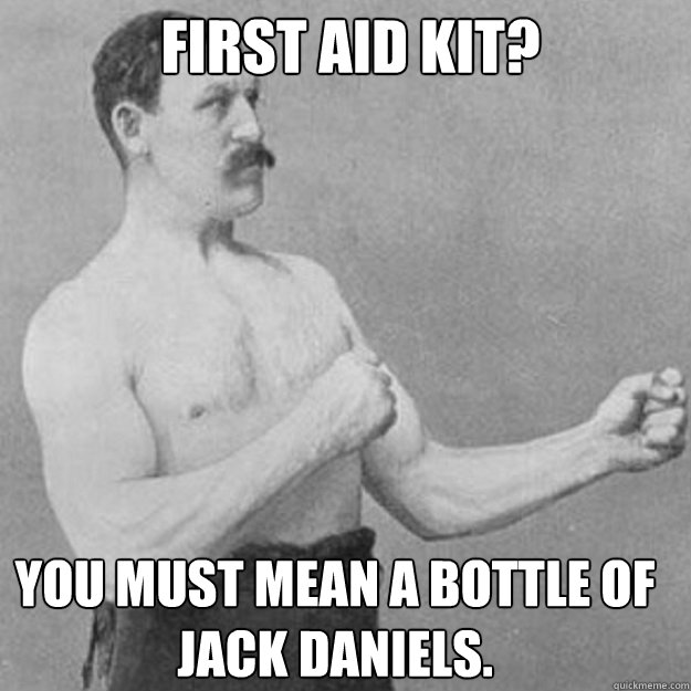 First Aid kit? You must mean a bottle of Jack Daniels.  overly manly man