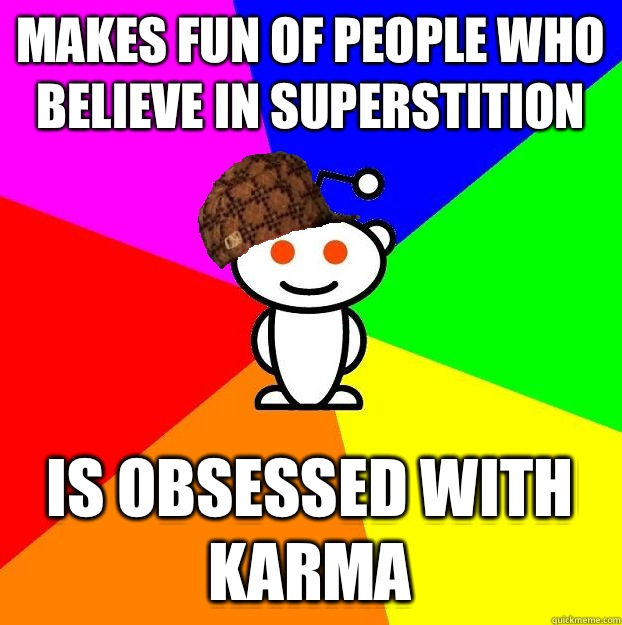 Makes fun of people who believe in superstition  Is obsessed with karma  Scumbag Redditor