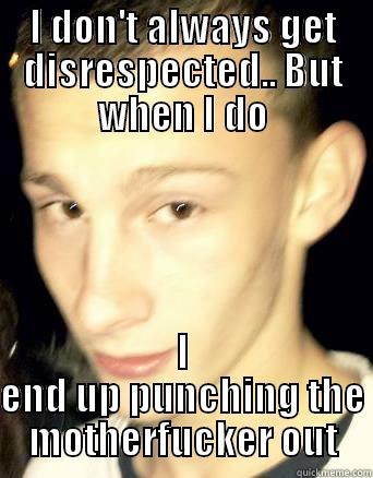 I DON'T ALWAYS GET DISRESPECTED.. BUT WHEN I DO I END UP PUNCHING THE MOTHERFUCKER OUT Misc