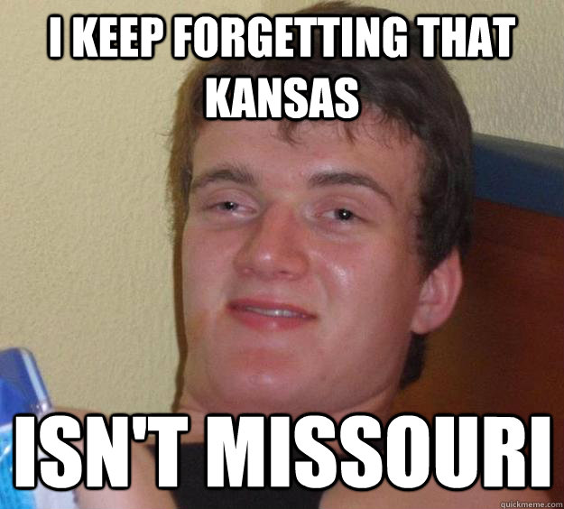 i keep forgetting that kansas isn't missouri  10 Guy