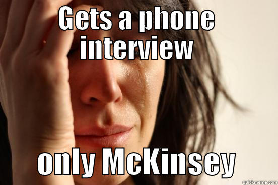 GETS A PHONE INTERVIEW        ONLY MCKINSEY       First World Problems