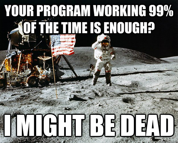 Your program working 99% of the time is enough? I might be dead  Unimpressed Astronaut