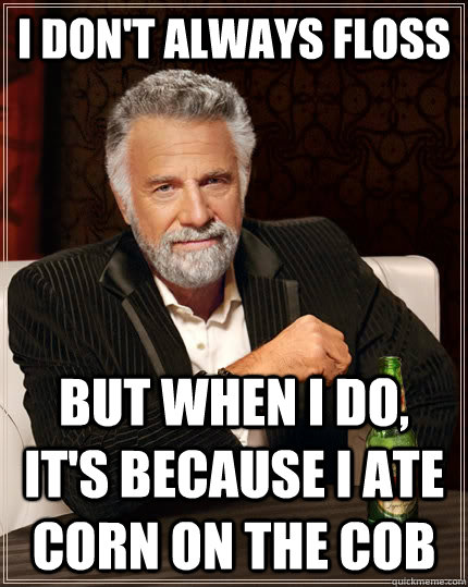 I don't always floss But when i do, it's because I ate corn on the cob  The Most Interesting Man In The World