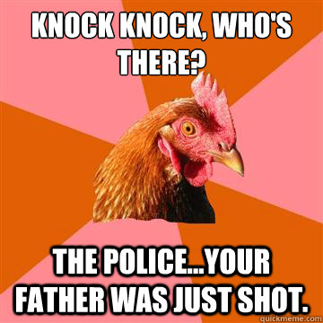 Knock Knock, Who's there? The police...your father was just shot. - Knock Knock, Who's there? The police...your father was just shot.  Anti-Joke Chicken