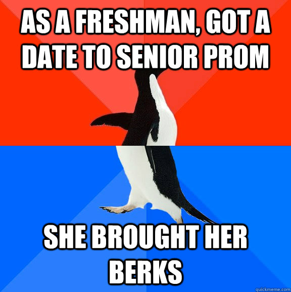 as a freshman, got a date to senior prom she brought her berks  Socially Awesome Awkward Penguin