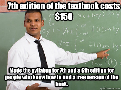7th edition of the textbook costs $150 Made the syllabus for 7th and a 6th edition for people who know how to find a free version of the book.  Good Guy Teacher