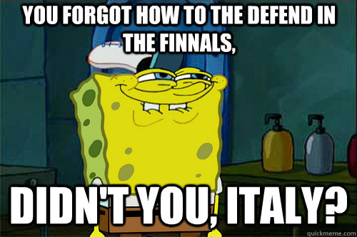 You forgot how to the defend in the finnals, didn't you, italy?  Suspicious Spongebob