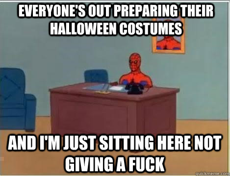 Everyone's out preparing their Halloween costumes And I'm just sitting here not giving a fuck  Spiderman