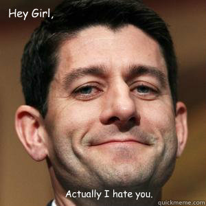 Hey Girl, Actually I hate you.  - Hey Girl, Actually I hate you.   Paul Ryan choices meme