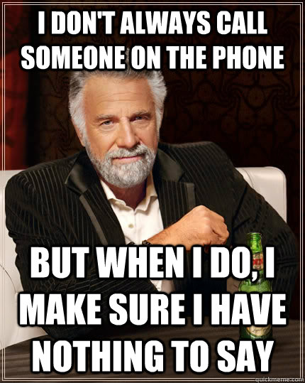 I don't always call someone on the phone but when I do, I make sure I have nothing to say  The Most Interesting Man In The World