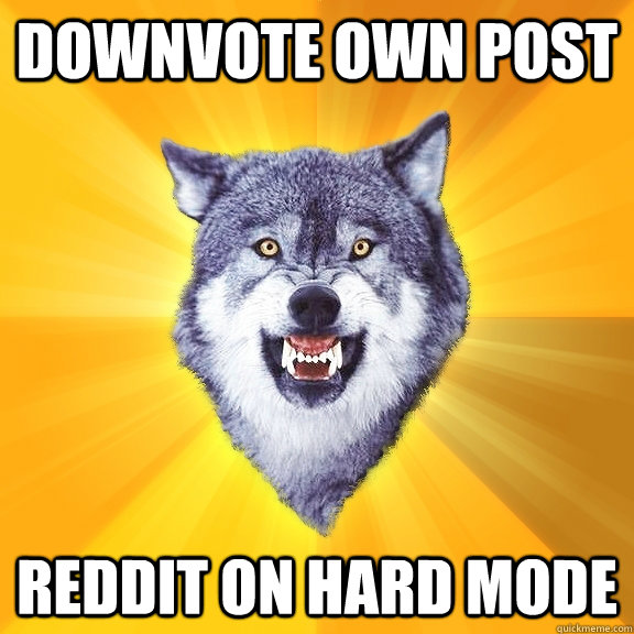 Downvote own post Reddit on hard mode - Downvote own post Reddit on hard mode  Courage Wolf