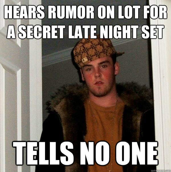 Hears rumor on lot for a secret late night set Tells no one - Hears rumor on lot for a secret late night set Tells no one  Scumbag Steve