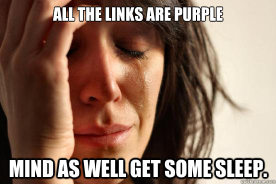 all the links are purple mind as well get some sleep.  First World Problems