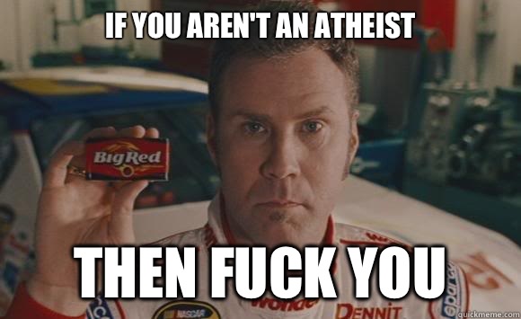 if you aren't an atheist
 Then fuck you  