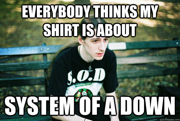 Everybody thinks my shirt is about System of a down  First World Metal Problems