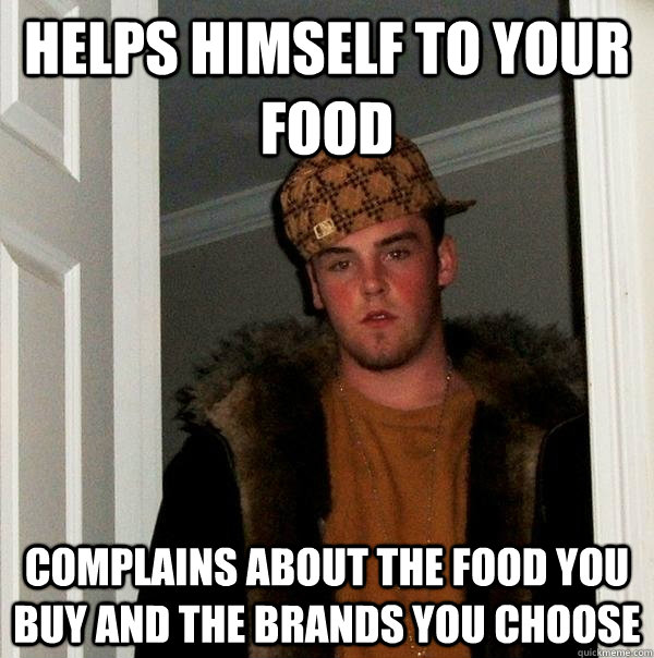 Helps himself to your food complains about the food you buy and the brands you choose  Scumbag Steve