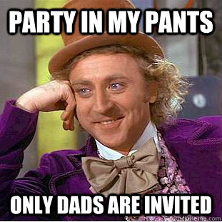 party in my pants only dads are invited  Creepy Wonka