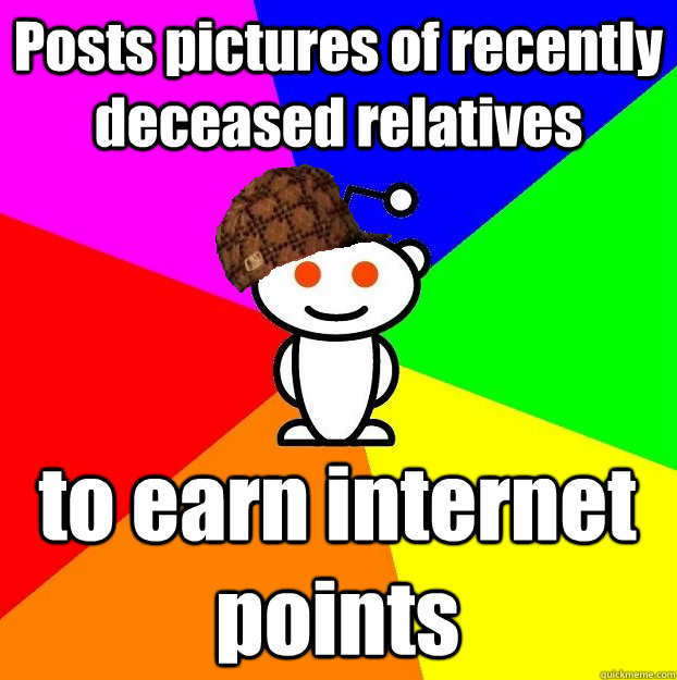Posts pictures of recently deceased relatives to earn internet points  Scumbag Redditor
