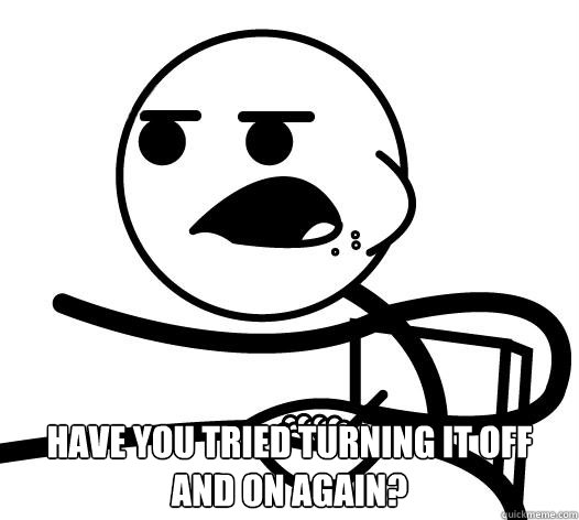  Have you tried turning it off and on again?  Cereal guy child star prediction