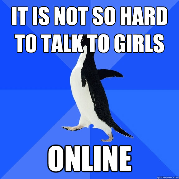It is not so hard to talk to girls online  Socially Awkward Penguin