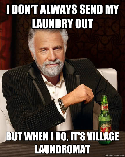 I don't always send my Laundry out But when I do, It's Village Laundromat  The Most Interesting Man In The World