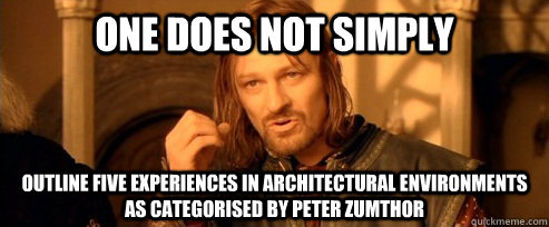 One does not simply outline five experiences in architectural environments as categorised by peter zumthor  One Does Not Simply