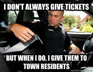 I don't always give tickets But when i do, i give them to town residents  