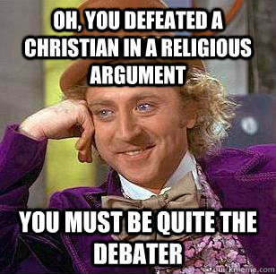 Oh, You defeated a Christian in a religious argument  You must be quite the debater - Oh, You defeated a Christian in a religious argument  You must be quite the debater  Condescending Wonka