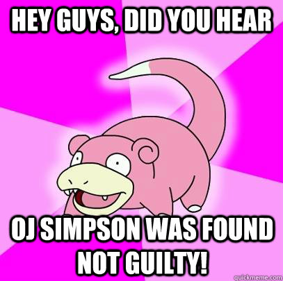 hey guys, did you hear Oj simpson was found not guilty!  Slowpoke