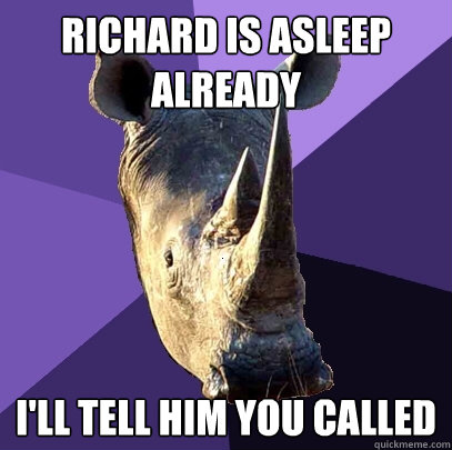 richard is asleep already i'll tell him you called   Sexually Oblivious Rhino