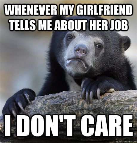 Whenever my girlfriend tells me about her job  i don't care  Confession Bear