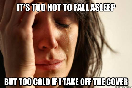 it's too hot to fall asleep but too cold if i take off the cover  First World Problems