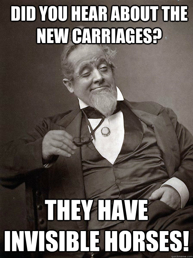 Did you hear about the new carriages? They have invisible horses!  