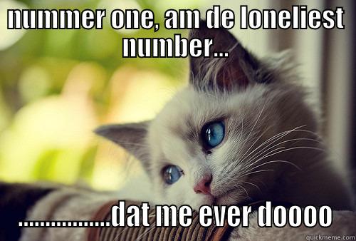 Number one am... - NUMMER ONE, AM DE LONELIEST NUMBER... .................DAT ME EVER DOOOO First World Problems Cat