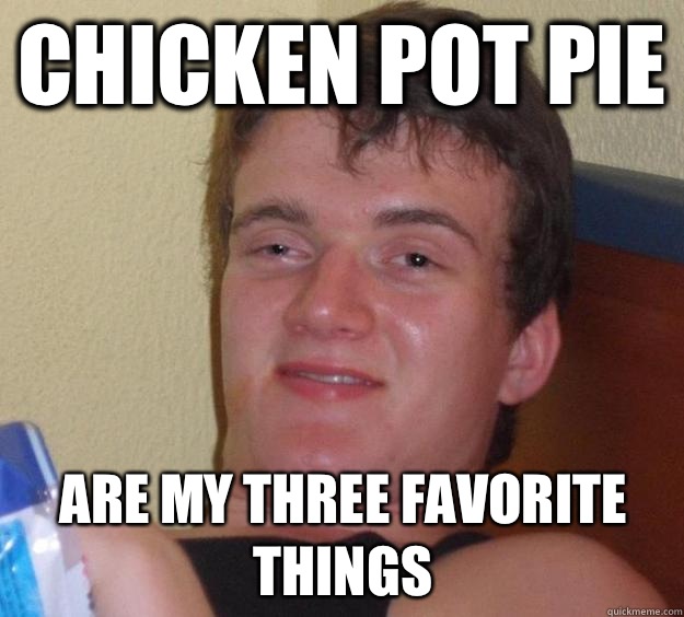 Chicken pot pie are my three favorite things - Chicken pot pie are my three favorite things  10 Guy