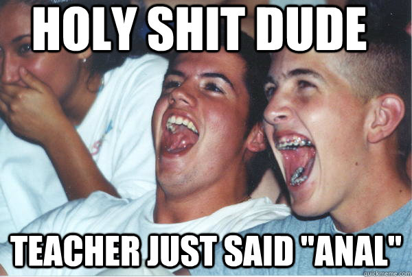 holy shit dude teacher just said 