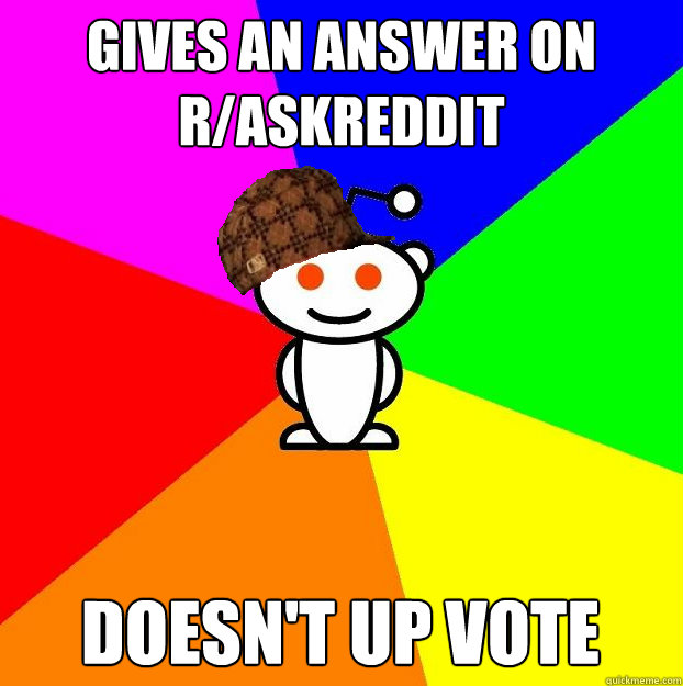gives an answer on r/askreddit doesn't up vote  Scumbag Redditor