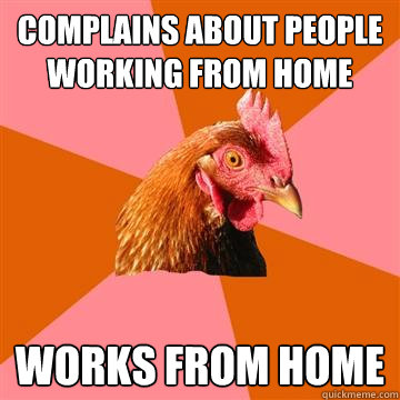 Complains about people working from home Works from home  Anti-Joke Chicken