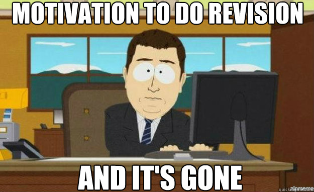 Motivation to do revision And it's gone  aaaand its gone