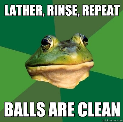 lather, rinse, repeat balls are clean  Foul Bachelor Frog